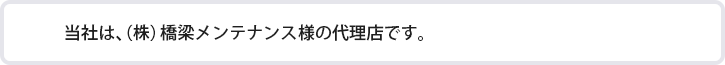 当社は、（株）橋梁メンテナンス様の代理店です。