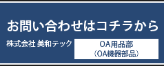 お問い合わせはコチラから 株式会社 美和テック OA用品部（OA機器部品）